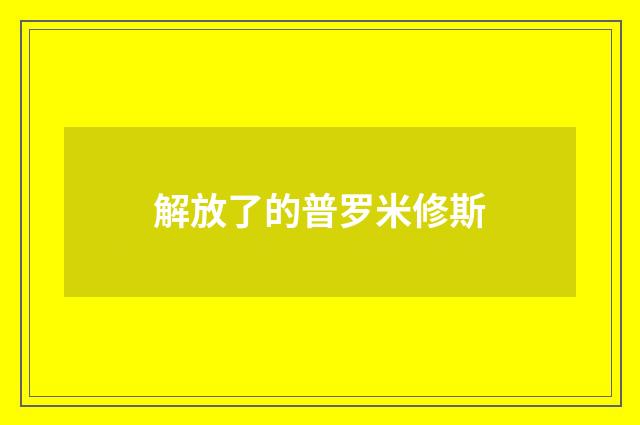 解放了的普罗米修斯