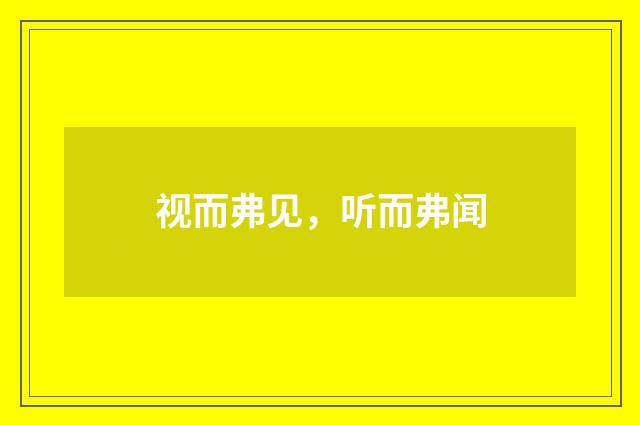 视而弗见，听而弗闻