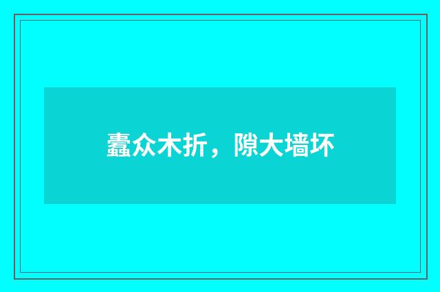 蠹众木折，隙大墙坏