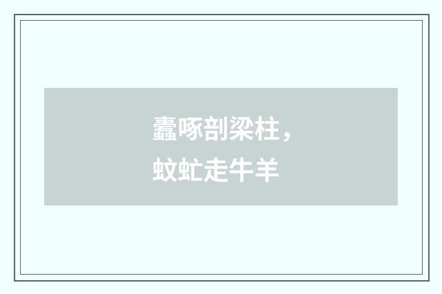 蠹啄剖梁柱，蚊虻走牛羊