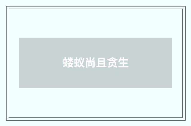 蝼蚁尚且贪生