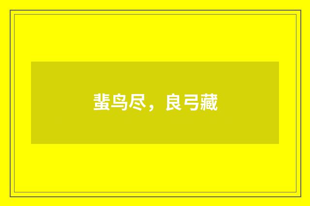 蜚鸟尽，良弓藏