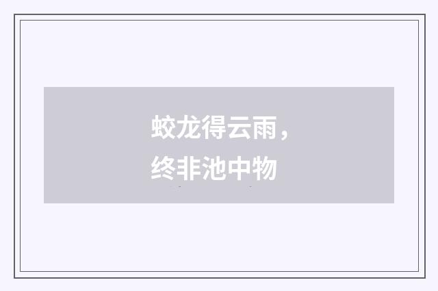 蛟龙得云雨，终非池中物