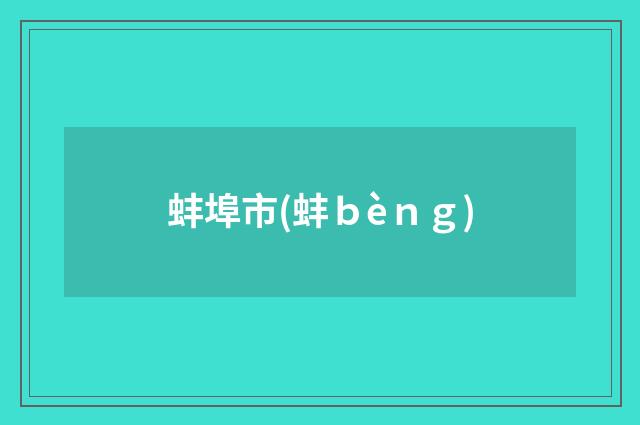 蚌埠市(蚌ｂèｎｇ)