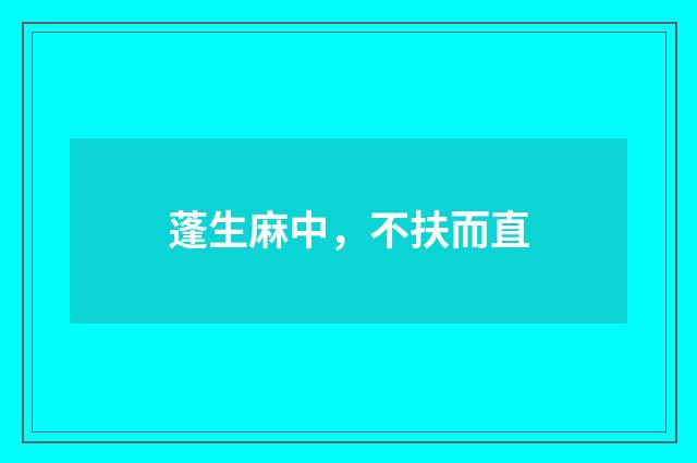 蓬生麻中，不扶而直