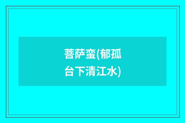 菩萨蛮(郁孤台下清江水)