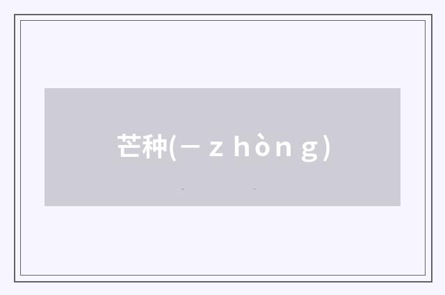 芒种(－ｚｈòｎｇ)