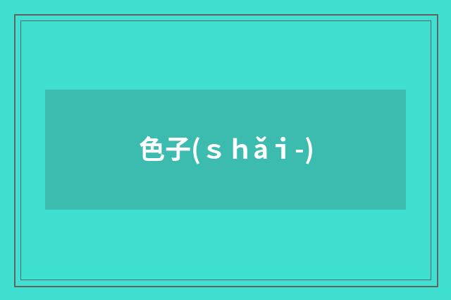 色子(ｓｈǎｉ-)