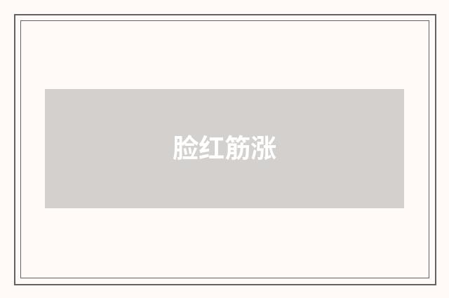 脸红筋涨