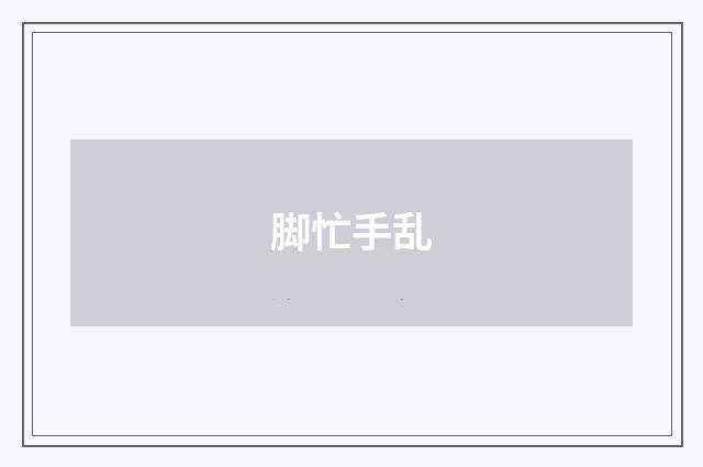 脚忙手乱