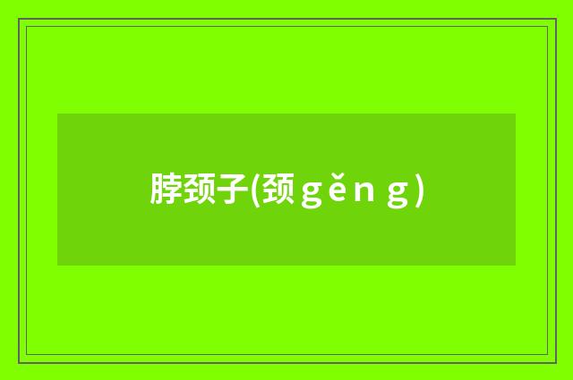 脖颈子(颈ｇěｎｇ)
