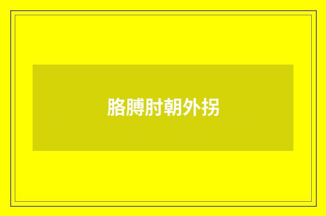 胳膊肘朝外拐
