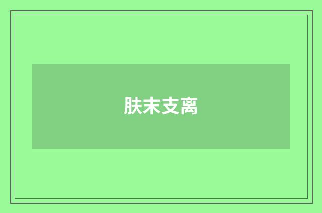 肤末支离