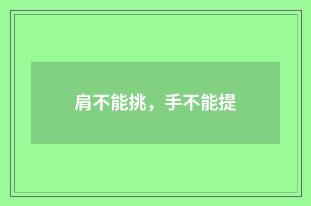 肩不能挑，手不能提