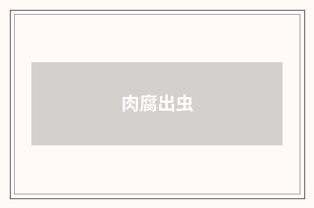 肉腐出虫
