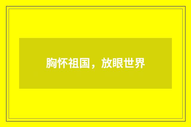 胸怀祖国，放眼世界