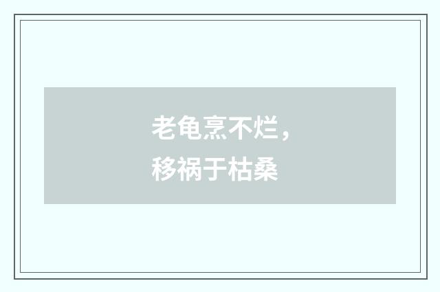 老龟烹不烂，移祸于枯桑