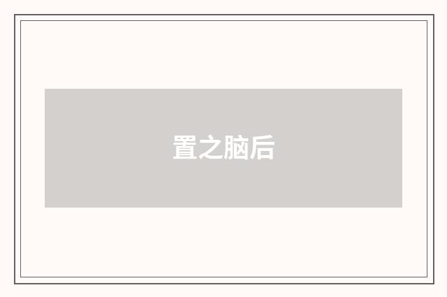 置之脑后