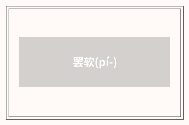 罢软(pí-)