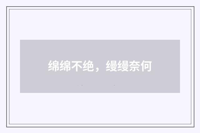 绵绵不绝，缦缦奈何
