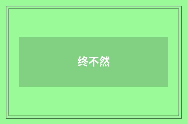 终不然