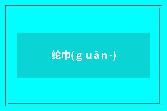 纶巾(ｇｕāｎ-)