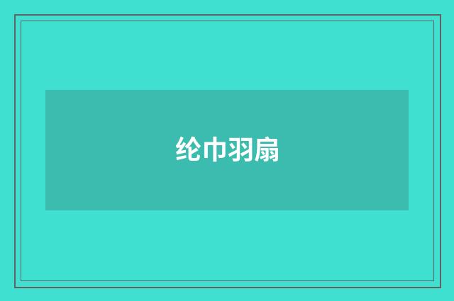 纶巾羽扇