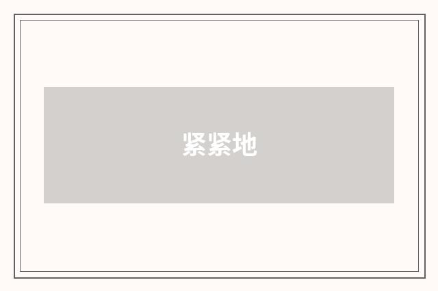 紧紧地
