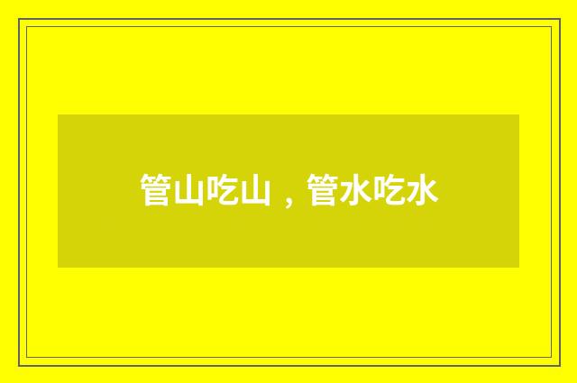 管山吃山﹐管水吃水