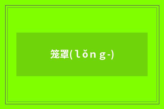 笼罩(ｌǒｎｇ-)