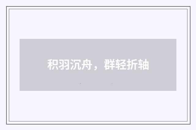 积羽沉舟，群轻折轴