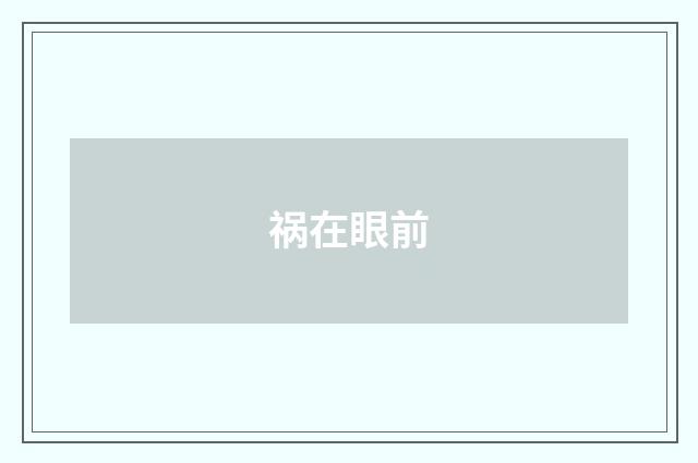 祸在眼前