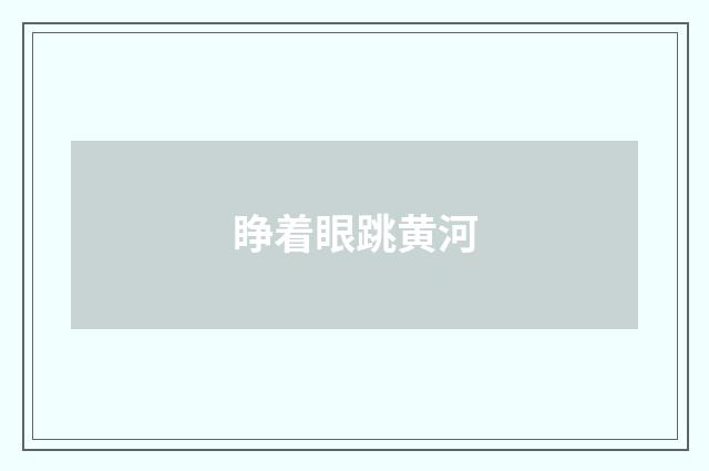 睁着眼跳黄河