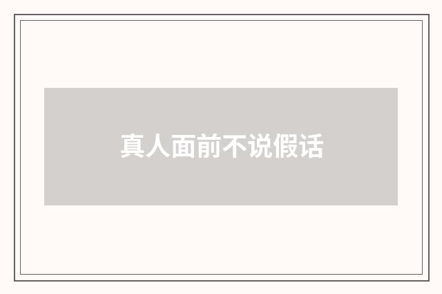 真人面前不说假话