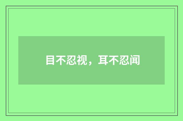 目不忍视，耳不忍闻