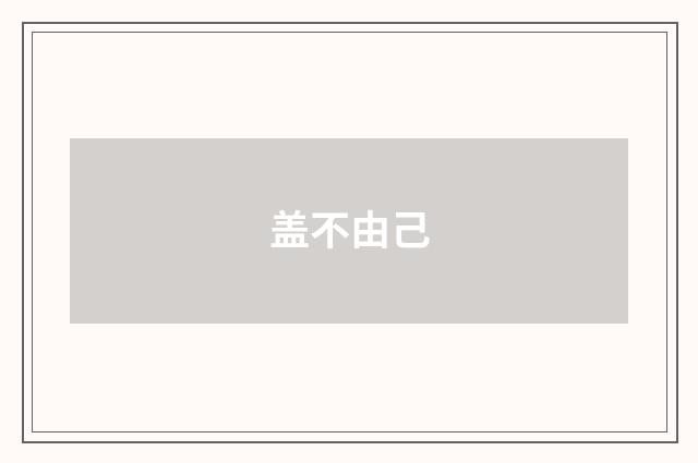 盖不由己