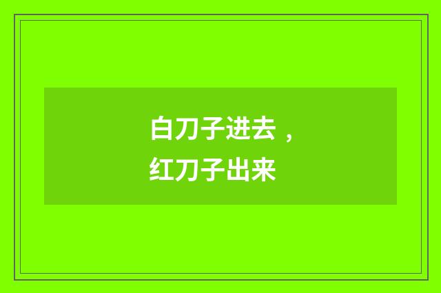 白刀子进去﹐红刀子出来