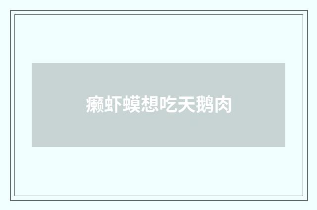 癞虾蟆想吃天鹅肉