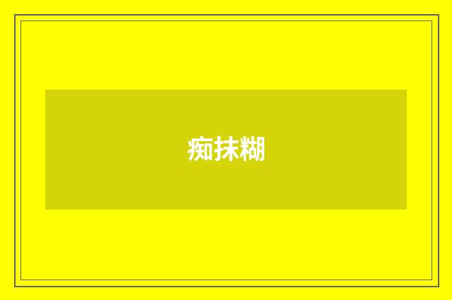 痴抹糊