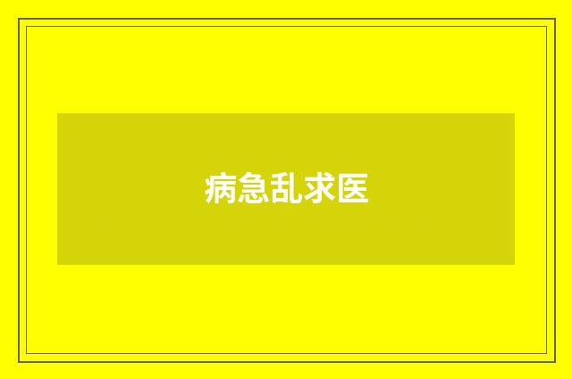病急乱求医