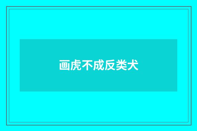 画虎不成反类犬