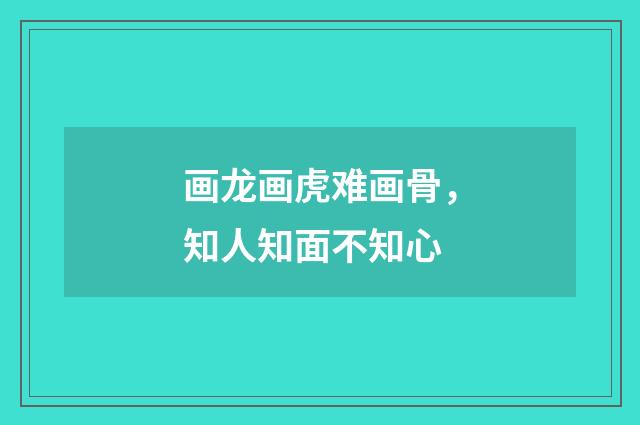 画龙画虎难画骨，知人知面不知心