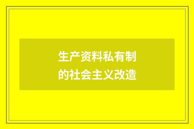 生产资料私有制的社会主义改造