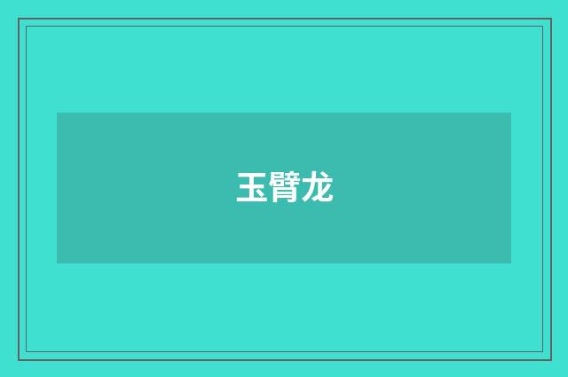 玉臂龙