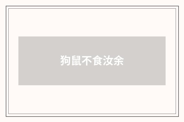 狗鼠不食汝余