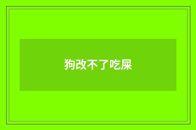 狗改不了吃屎