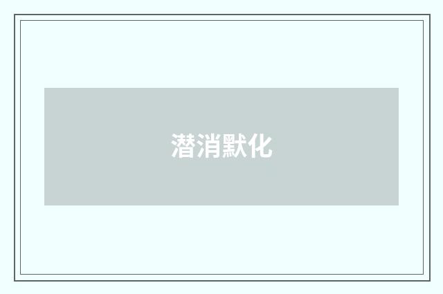 潜消默化