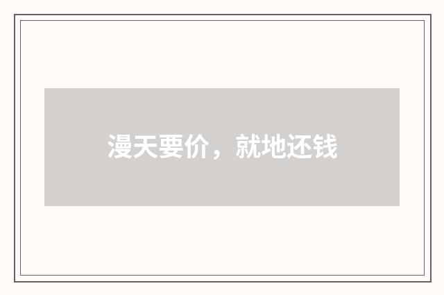漫天要价，就地还钱