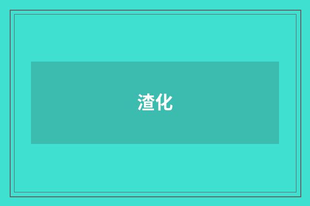 渣化