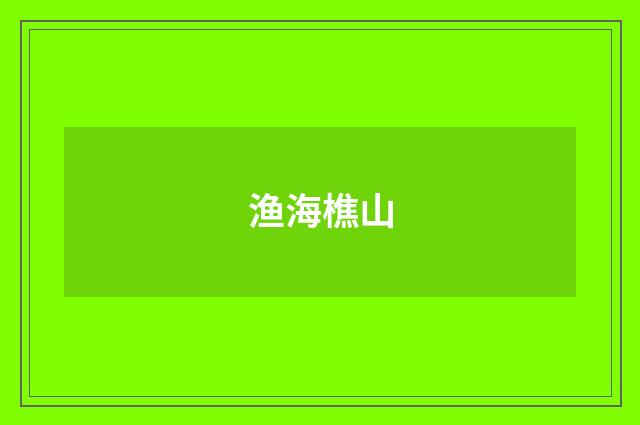 渔海樵山